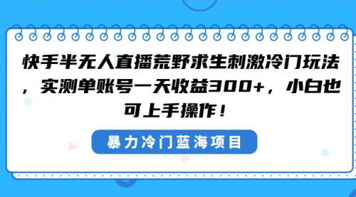 【副业8856期】快手半无人直播荒野求生刺激冷门玩法，实测单账号一天收益300+-万图副业网