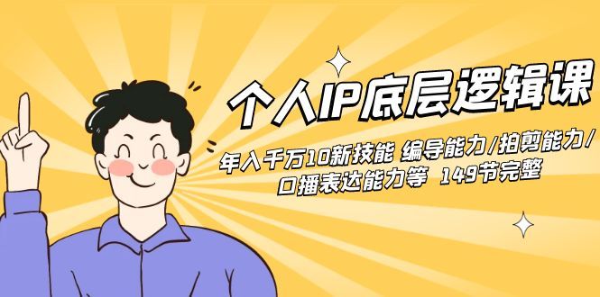 【副业8872期】个人IP底层逻辑课：年入千万10新技能 编导能力/拍剪能力/口播表达能力等.-万图副业网