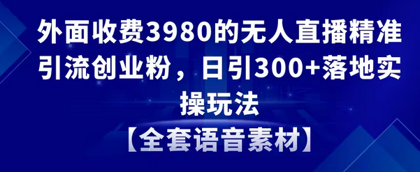 【副业8884期】无人直播精准引流创业粉，日引300+落地实操玩法【全套语音素材】-万图副业网