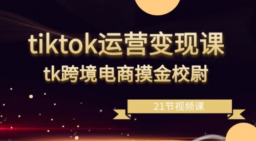 【副业8893期】tiktok运营变现课，tk跨境电商摸金校尉（21节视频课）-万图副业网