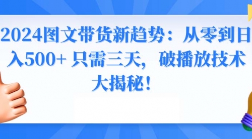 【副业8952期】2024图文带货新趋势：从零到日入500+ 只需三天-万图副业网