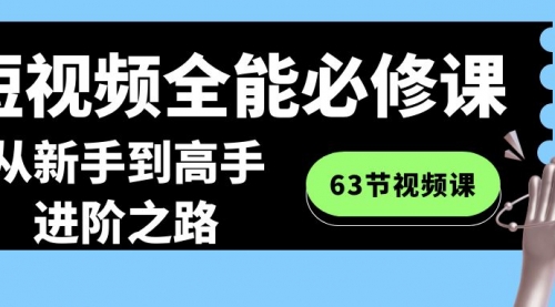 【副业8984期】短视频-全能必修课程：从新手到高手进阶之路（63节视频课）-万图副业网