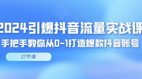 【副业8993期】2024引爆·抖音流量实战课，手把手教你从0-1打造爆款抖音账号（27节）-万图副业网