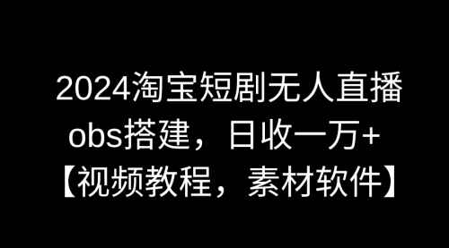 【副业9007期】2024淘宝短剧无人直播3.0，obs搭建，日收一万+，【视频教程，附素材软件】-万图副业网