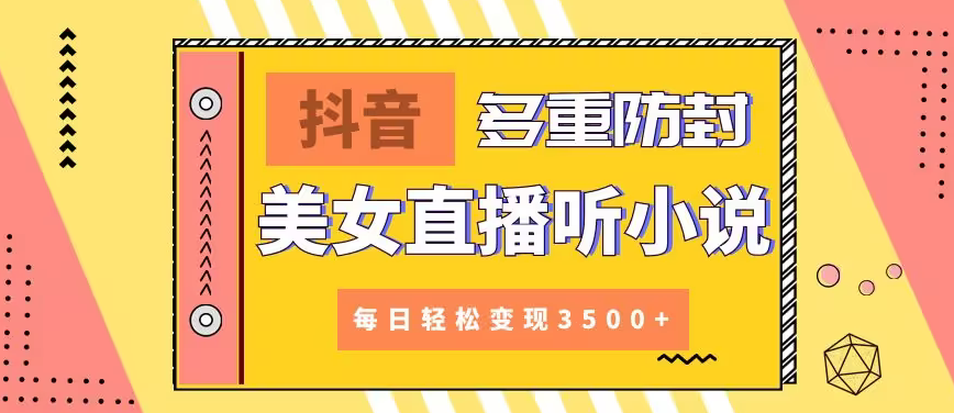 【副业9011期】抖音美女直播听小说，每日轻松变现3500+，多重防违规操作，保姆教程（价值1980元)-万图副业网