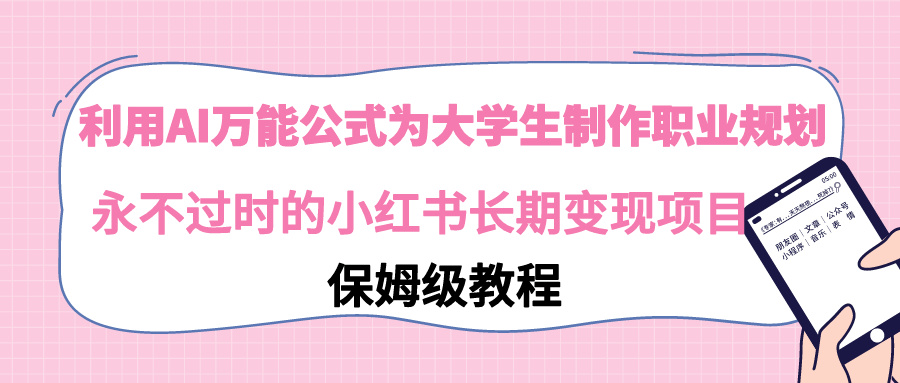 【副业9014期】利用AI万能公式为大学生制作职业规划，永不过时的小红书长期变现项目-万图副业网