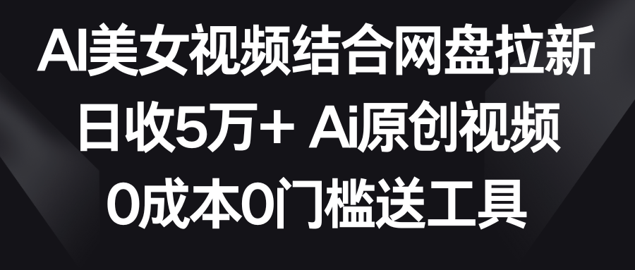 【副业9016期】AI美女视频结合网盘拉新，日收5万+两分钟一条Ai原创视频，0成本0门槛送工具-万图副业网