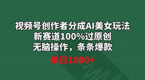 【副业9020期】视频号创作者分成AI美女玩法 新赛道100%过原创无脑操作 条条爆款 单日1000+-万图副业网