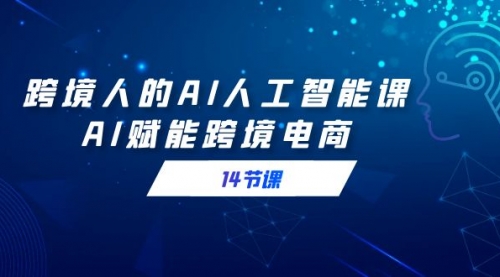 【副业9032期】跨境人的AI人工智能课，AI赋能跨境电商-万图副业网