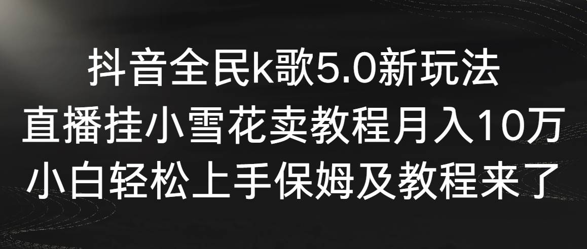 【副业9037期】抖音全民k歌5.0新玩法，直播挂小雪花卖教程月入10万，小白轻松上手-万图副业网