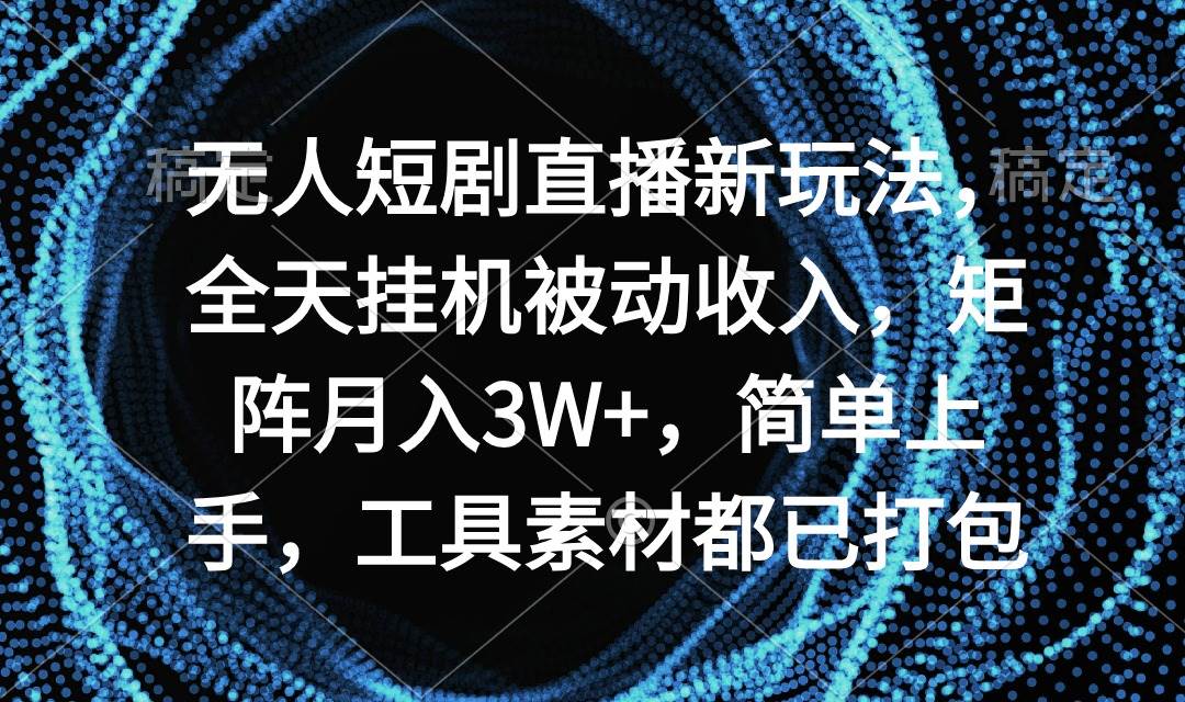 无人短剧直播新玩法，全天挂机被动收入，矩阵月入3W+，简单上手，工具素…-万图副业网