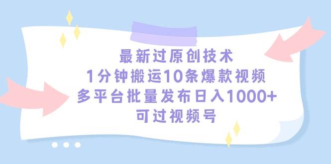 最新过原创技术，1分钟搬运10条爆款视频，多平台批量发布日入1000+，可…-万图副业网