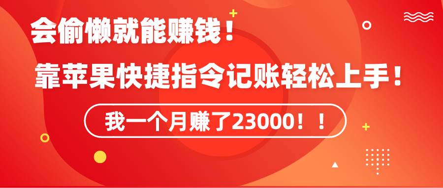 《会偷懒就能赚钱！靠苹果快捷指令自动记账轻松上手，一个月变现23000！》-万图副业网