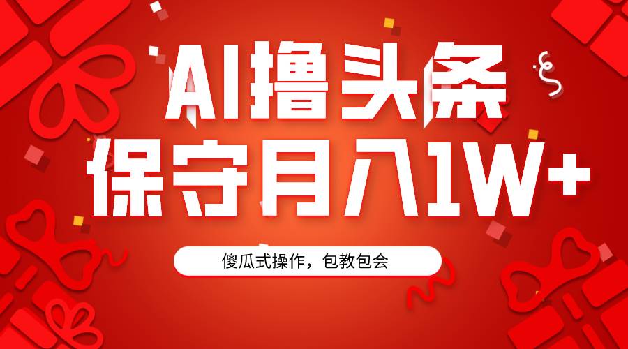 AI撸头条3天必起号，傻瓜操作3分钟1条，复制粘贴月入1W+。-万图副业网