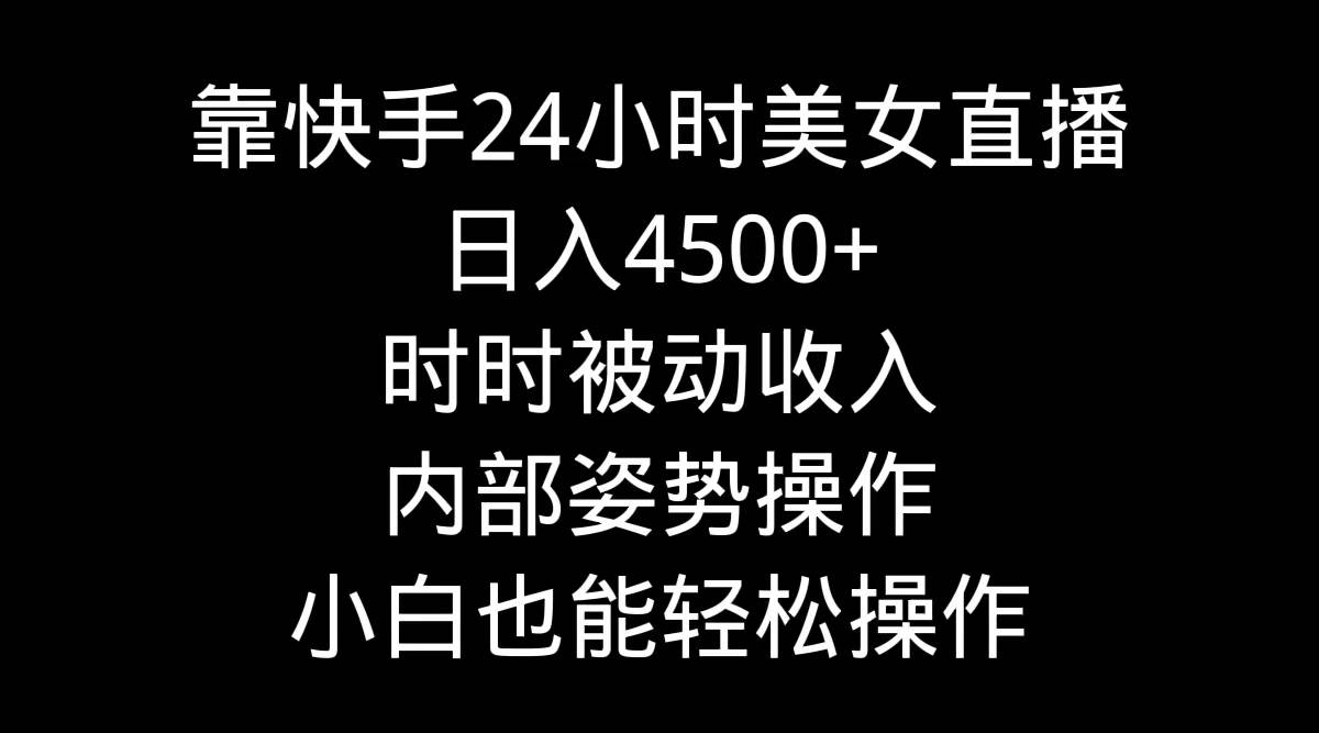 靠快手24小时美女直播，日入4500+，时时被动收入，内部姿势操作，小白也…-万图副业网