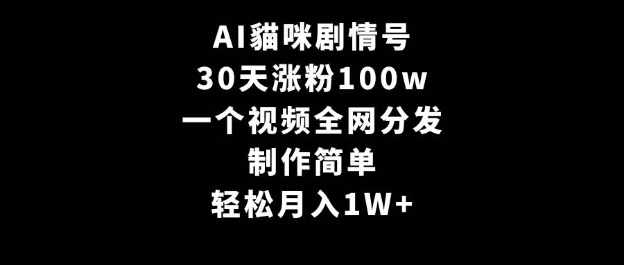 AI貓咪剧情号，30天涨粉100w，制作简单，一个视频全网分发，轻松月入1W+-万图副业网