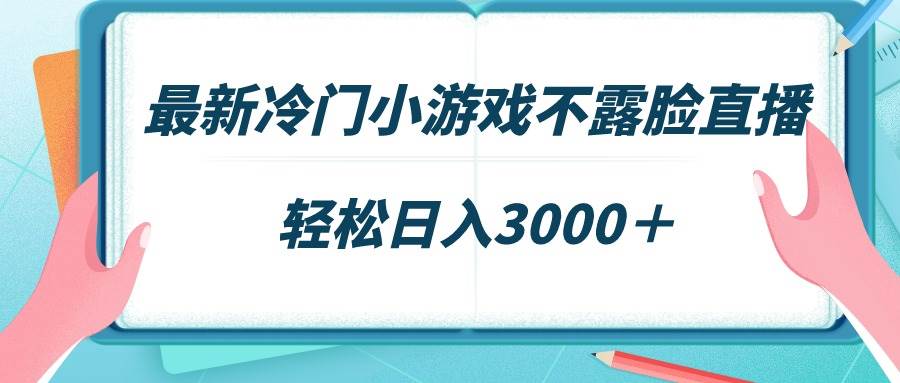 最新冷门小游戏不露脸直播，场观稳定几千，轻松日入3000＋-万图副业网