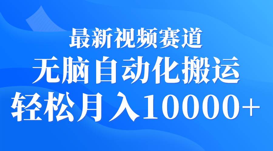 最新视频赛道 无脑自动化搬运 轻松月入10000+-万图副业网