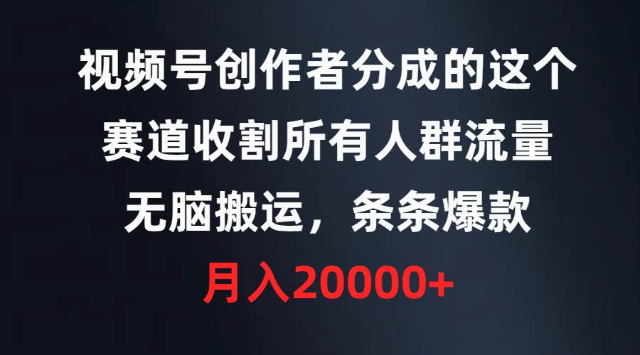 视频号创作者分成的这个赛道，收割所有人群流量，无脑搬运，条条爆款，…-万图副业网