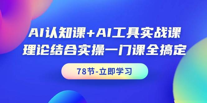 AI认知课+AI工具实战课，理论结合实操一门课全搞定（78节课）-万图副业网