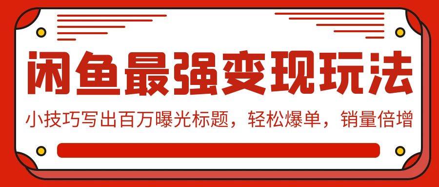 闲鱼最强变现玩法：小技巧写出百万曝光标题，轻松爆单，销量倍增-万图副业网