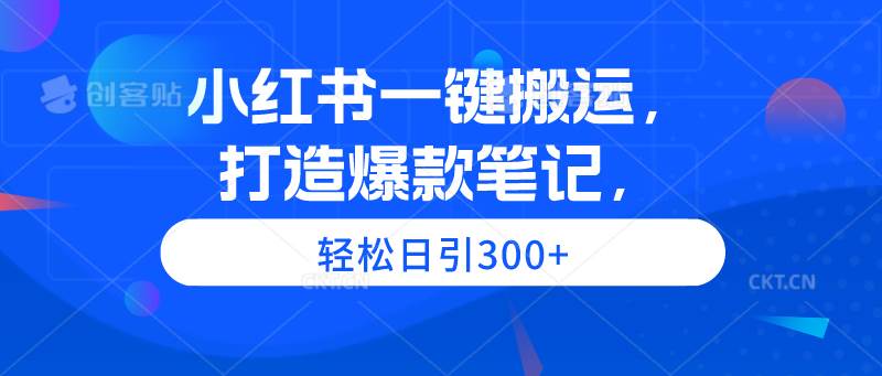 小红书一键搬运，打造爆款笔记，轻松日引300+-万图副业网