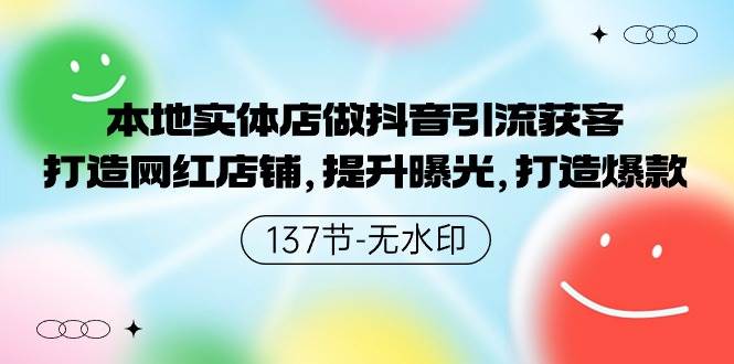 本地实体店做抖音引流获客，打造网红店铺，提升曝光，打造爆款-137节无水印-万图副业网