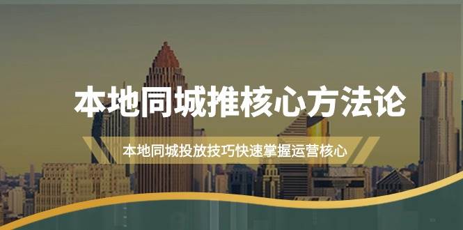 本地同城·推核心方法论，本地同城投放技巧快速掌握运营核心（16节课）-万图副业网