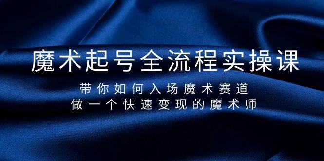 魔术起号全流程实操课，带你如何入场魔术赛道，做一个快速变现的魔术师-万图副业网