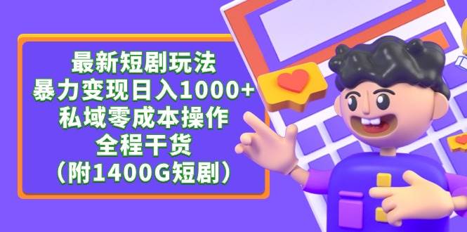 最新短剧玩法，暴力变现日入1000+私域零成本操作，全程干货（附1400G短剧）-万图副业网