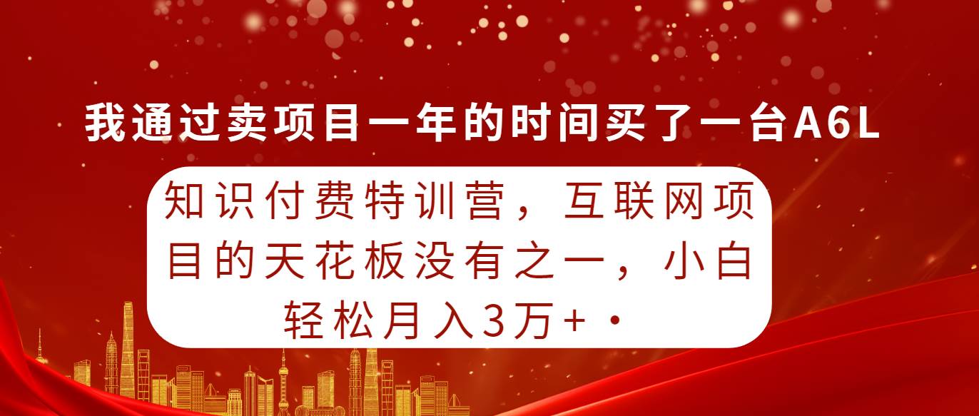 知识付费特训营，互联网项目的天花板，没有之一，小白轻轻松松月入三万+-万图副业网