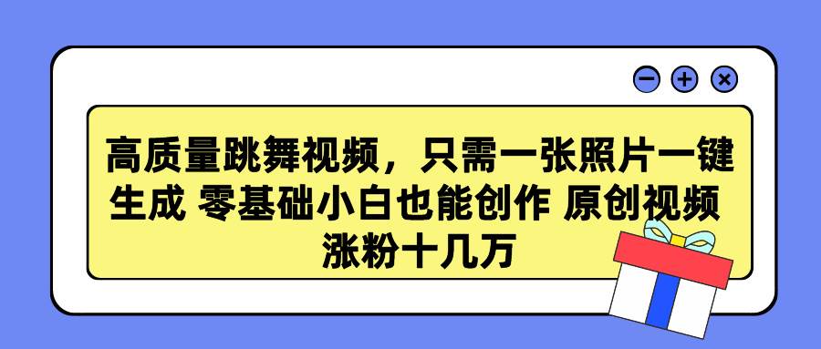 高质量跳舞视频，只需一张照片一键生成 零基础小白也能创作 原创视频 涨…-万图副业网