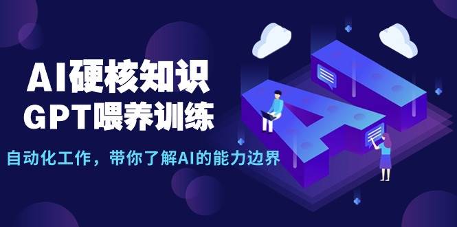 AI硬核知识-GPT喂养训练，自动化工作，带你了解AI的能力边界（10节课）-万图副业网