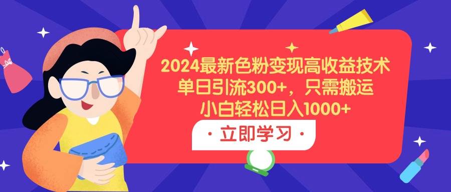 2024最新色粉变现高收益技术，单日引流300+，只需搬运，小白轻松日入1000+-万图副业网