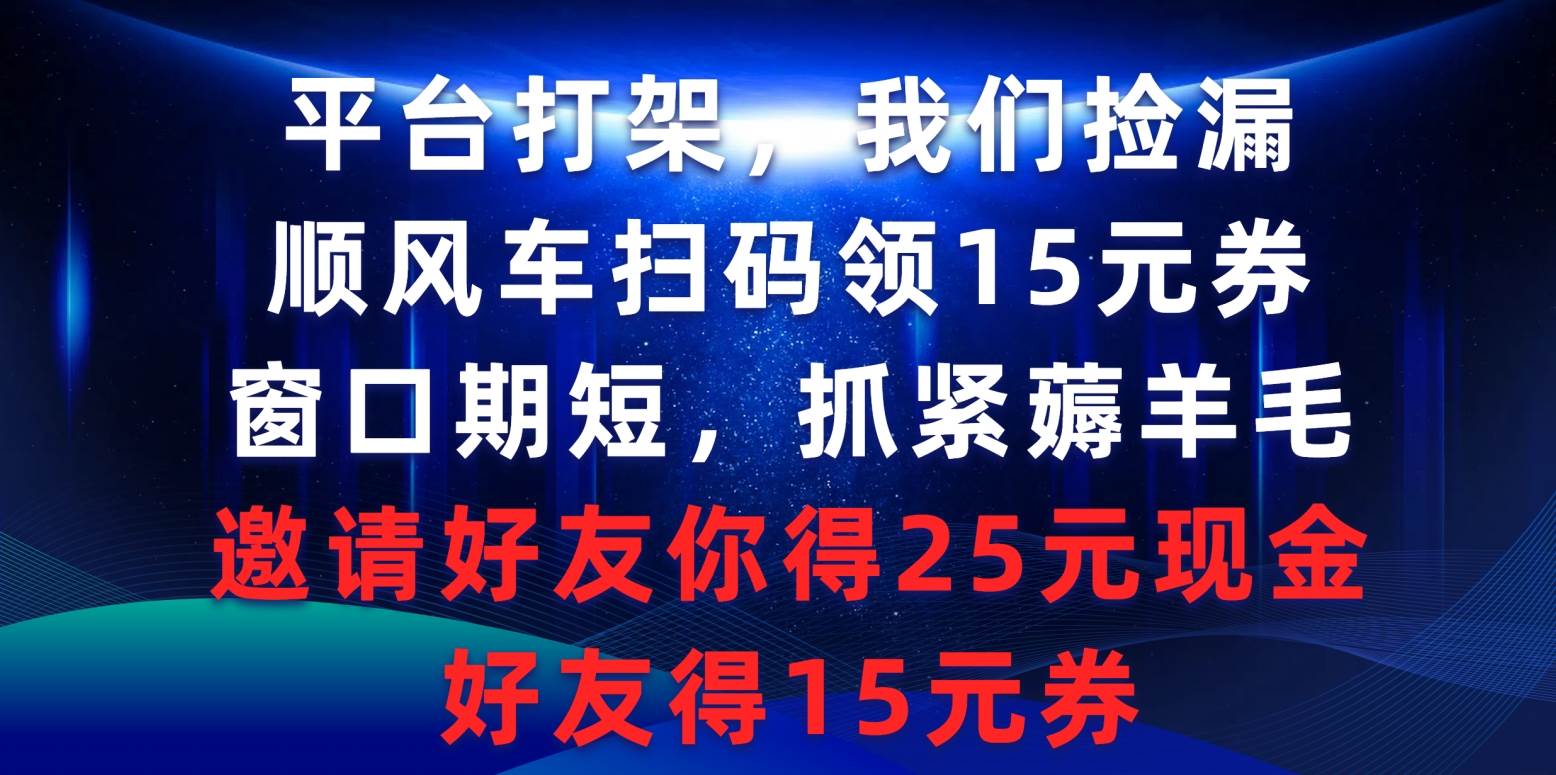 平台打架我们捡漏，顺风车扫码领15元券，窗口期短抓紧薅羊毛，邀请好友…-万图副业网