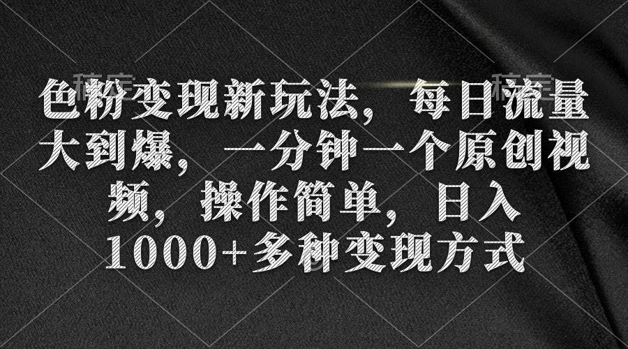 色粉变现新玩法，每日流量大到爆，一分钟一个原创视频，操作简单，日入1000+-万图副业网