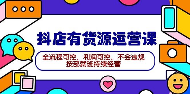 2024抖店有货源运营课：全流程可控，利润可控，不会违规，按部就班持续经营-万图副业网