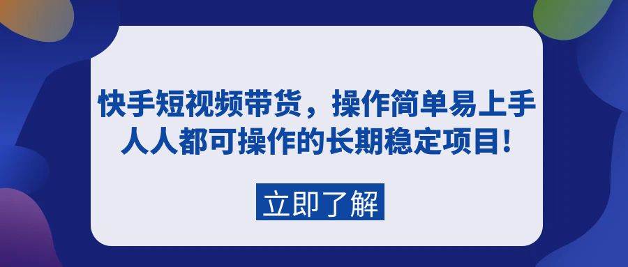 快手短视频带货，操作简单易上手，人人都可操作的长期稳定项目!-万图副业网