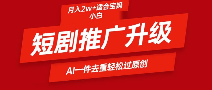 短剧推广升级新玩法，AI一键二创去重，轻松月入2w+-万图副业网