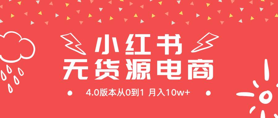 小红书无货源新电商4.0版本从0到1月入10w+-万图副业网