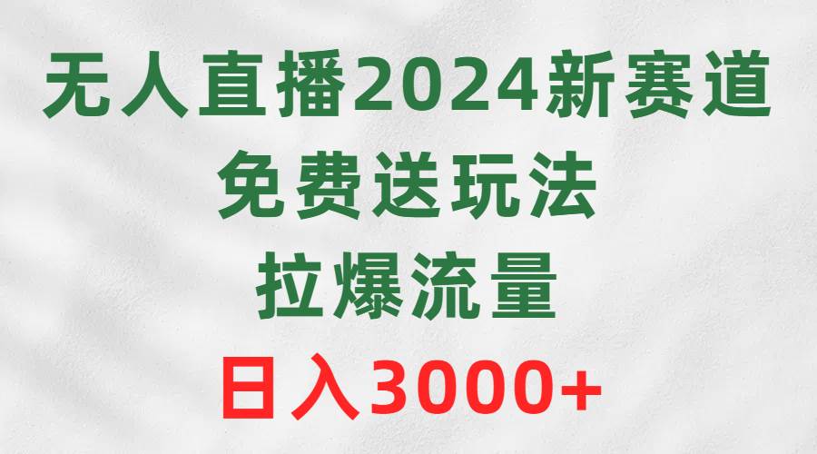 无人直播2024新赛道，免费送玩法，拉爆流量，日入3000+-万图副业网