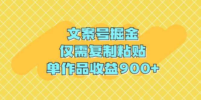 文案号掘金，仅需复制粘贴，单作品收益900+-万图副业网