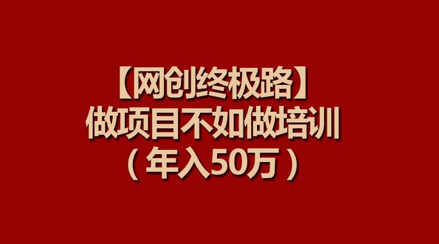 【网创终极路】做项目不如做项目培训，年入50万-万图副业网