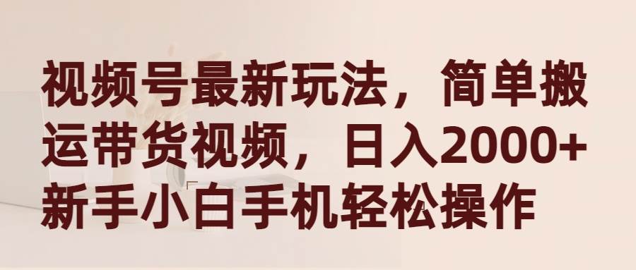 视频号最新玩法，简单搬运带货视频，日入2000+，新手小白手机轻松操作-万图副业网