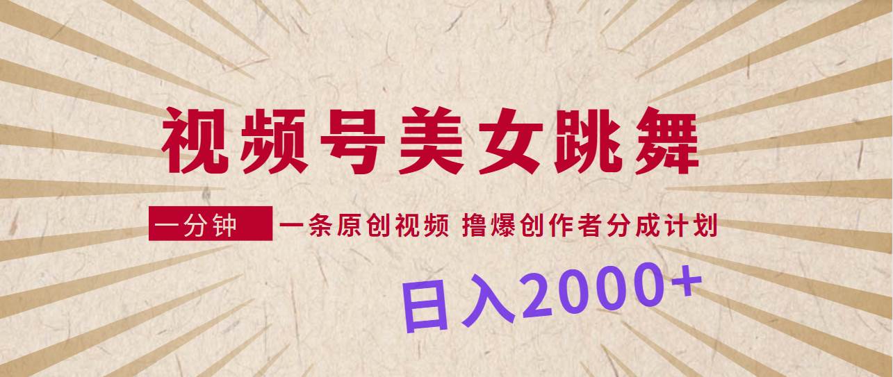 视频号，美女跳舞，一分钟一条原创视频，撸爆创作者分成计划，日入2000+-万图副业网