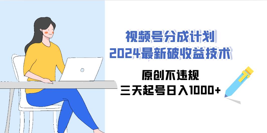 视频号分成计划2024最新破收益技术，原创不违规，三天起号日入1000+-万图副业网