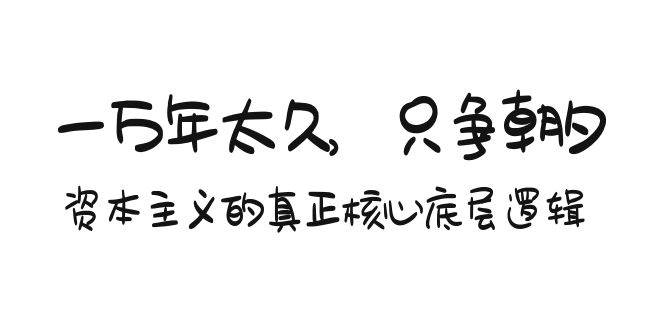 某付费文章《一万年太久，只争朝夕：资本主义的真正核心底层逻辑》-万图副业网