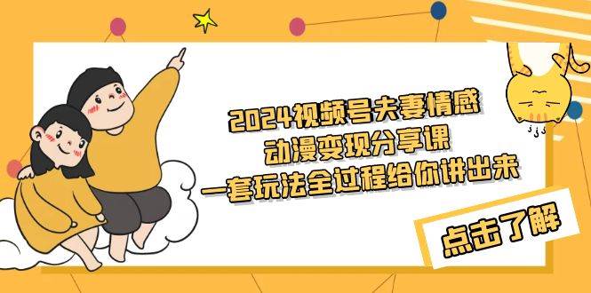 2024视频号夫妻情感动漫变现分享课 一套玩法全过程给你讲出来（教程+素材）-万图副业网