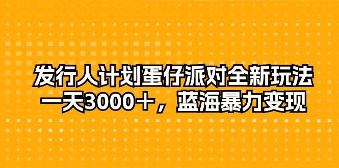 发行人计划蛋仔派对全新玩法，一天3000＋，蓝海暴力变现-万图副业网