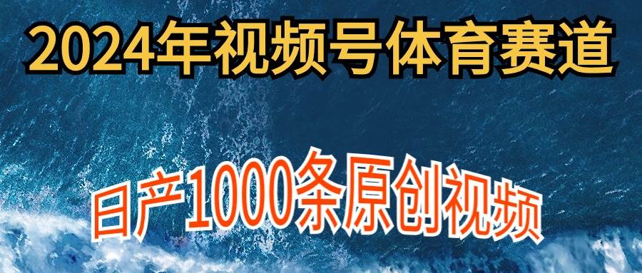 2024年体育赛道视频号，新手轻松操作， 日产1000条原创视频,多账号多撸分成-万图副业网